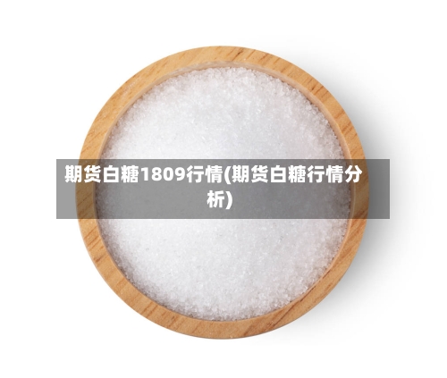 期货白糖1809行情(期货白糖行情分析)