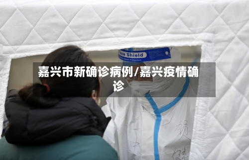 嘉兴市新确诊病例/嘉兴疫情确诊