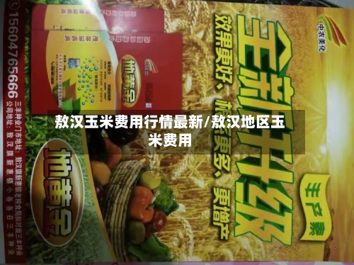 敖汉玉米费用行情最新/敖汉地区玉米费用-第3张图片
