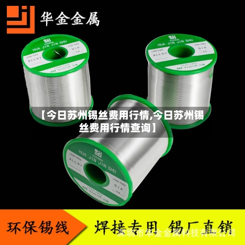 【今日苏州锡丝费用行情,今日苏州锡丝费用行情查询】-第3张图片