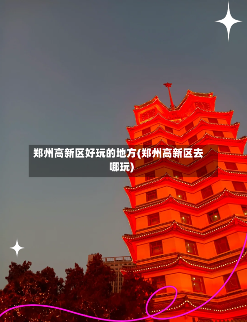 郑州高新区好玩的地方(郑州高新区去哪玩)