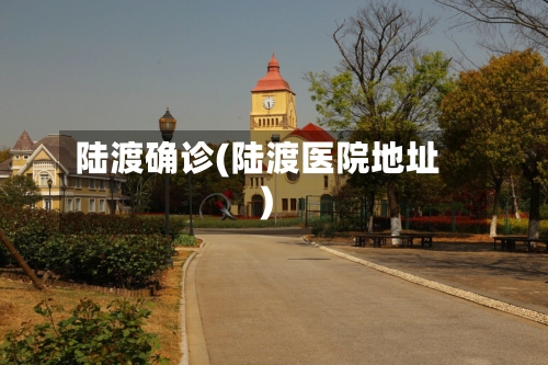 陆渡确诊(陆渡医院地址)-第2张图片