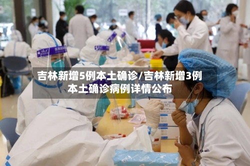 吉林新增5例本土确诊/吉林新增3例本土确诊病例详情公布-第1张图片