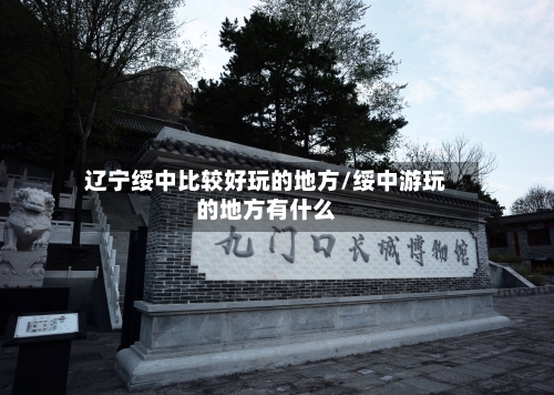 辽宁绥中比较好玩的地方/绥中游玩的地方有什么