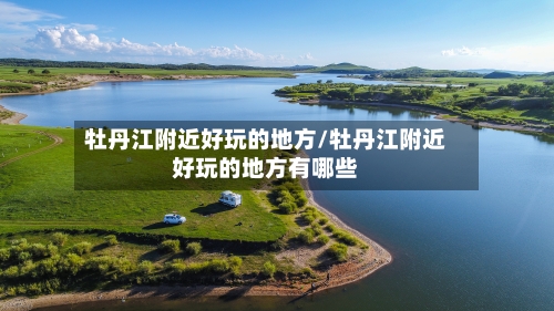 牡丹江附近好玩的地方/牡丹江附近好玩的地方有哪些-第2张图片