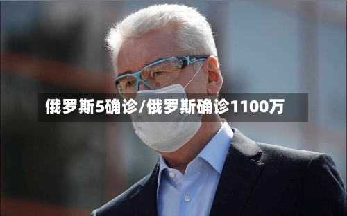 俄罗斯5确诊/俄罗斯确诊1100万