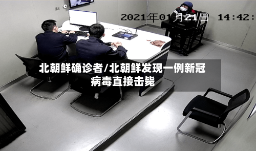 北朝鲜确诊者/北朝鲜发现一例新冠病毒直接击毙