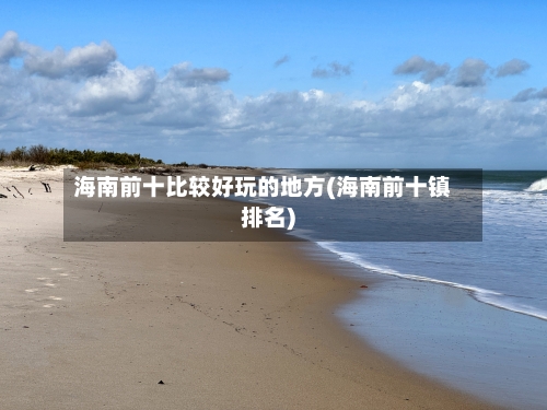 海南前十比较好玩的地方(海南前十镇排名)