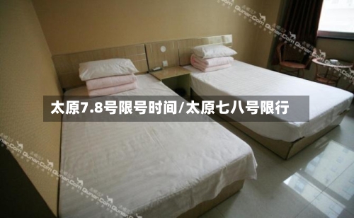 太原7.8号限号时间/太原七八号限行-第3张图片