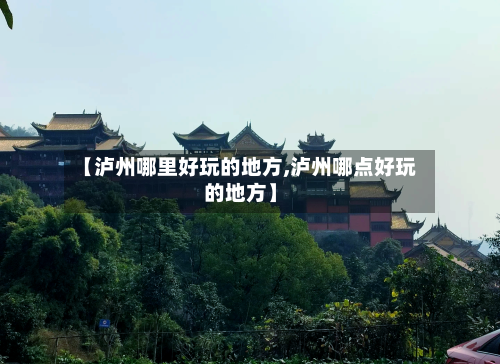 【泸州哪里好玩的地方,泸州哪点好玩的地方】