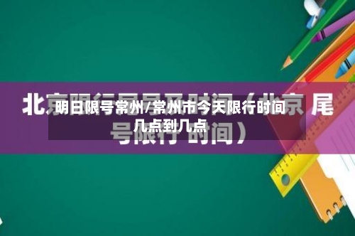 明日限号常州/常州市今天限行时间几点到几点