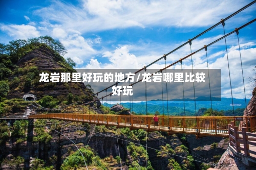龙岩那里好玩的地方/龙岩哪里比较好玩-第3张图片