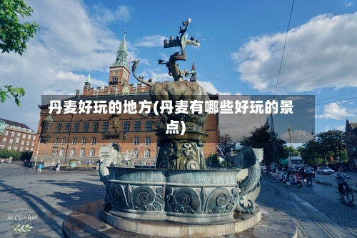 丹麦好玩的地方(丹麦有哪些好玩的景点)-第2张图片