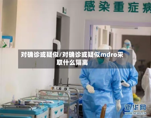 对确诊或疑似/对确诊或疑似mdro采取什么隔离