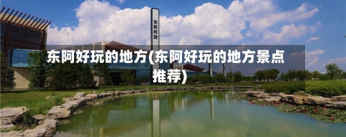 东阿好玩的地方(东阿好玩的地方景点推荐)
