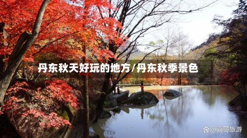 丹东秋天好玩的地方/丹东秋季景色-第2张图片