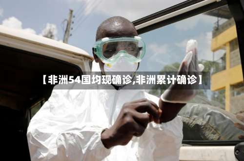 【非洲54国均现确诊,非洲累计确诊】