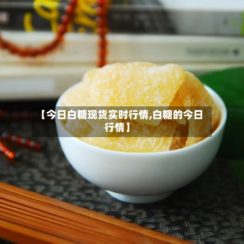 【今日白糖现货实时行情,白糖的今日行情】