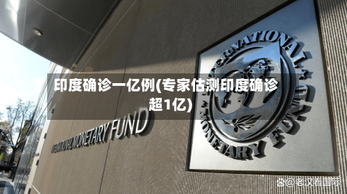 印度确诊一亿例(专家估测印度确诊超1亿)