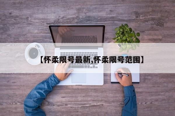 【怀柔限号最新,怀柔限号范围】