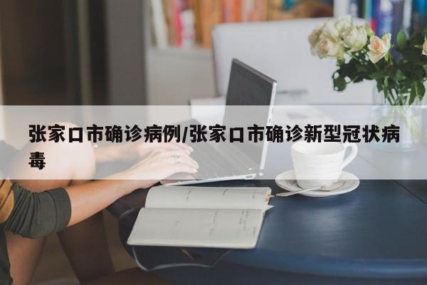 张家口市确诊病例/张家口市确诊新型冠状病毒