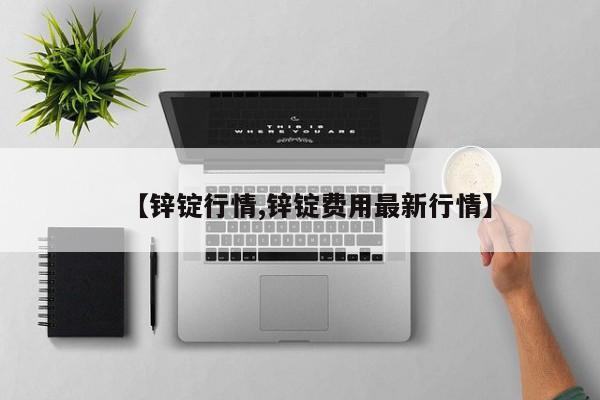【锌锭行情,锌锭费用最新行情】