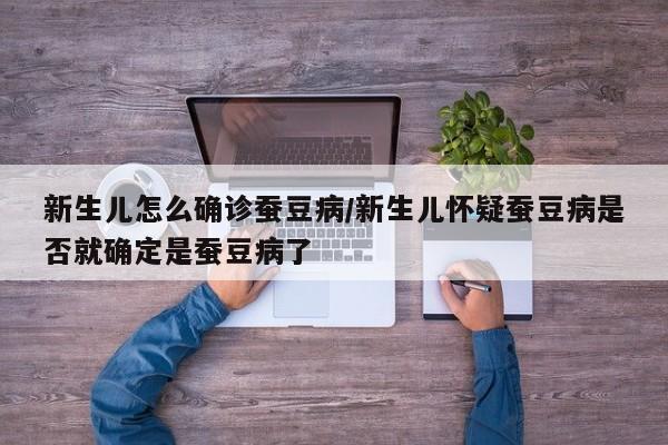 新生儿怎么确诊蚕豆病/新生儿怀疑蚕豆病是否就确定是蚕豆病了