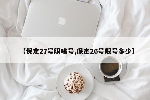 【保定27号限啥号,保定26号限号多少】