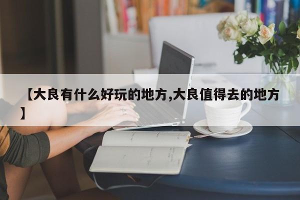 【大良有什么好玩的地方,大良值得去的地方】