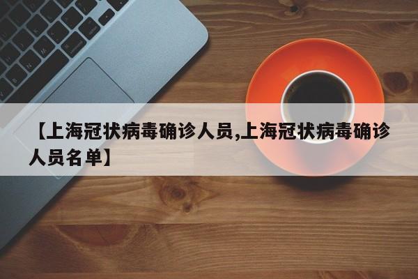 【上海冠状病毒确诊人员,上海冠状病毒确诊人员名单】