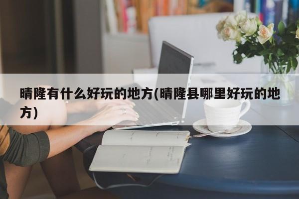 晴隆有什么好玩的地方(晴隆县哪里好玩的地方)
