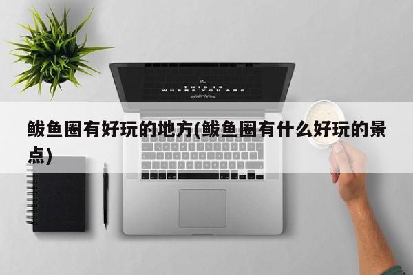 鲅鱼圈有好玩的地方(鲅鱼圈有什么好玩的景点)