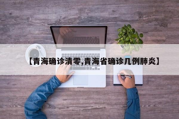 【青海确诊清零,青海省确诊几例肺炎】