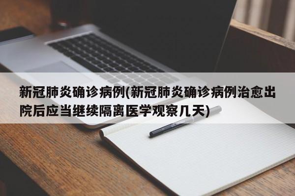 新冠肺炎确诊病例(新冠肺炎确诊病例治愈出院后应当继续隔离医学观察几天)