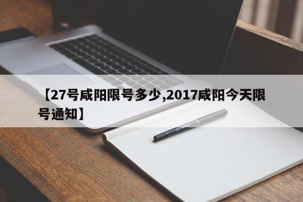 【27号咸阳限号多少,2017咸阳今天限号通知】