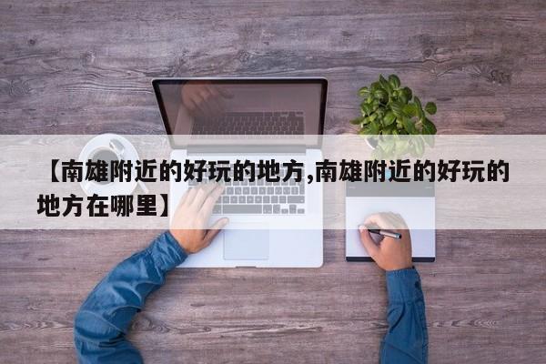 【南雄附近的好玩的地方,南雄附近的好玩的地方在哪里】