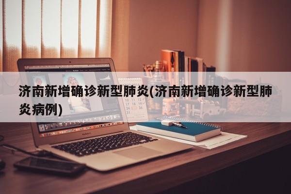 济南新增确诊新型肺炎(济南新增确诊新型肺炎病例)