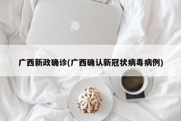 广西新政确诊(广西确认新冠状病毒病例)