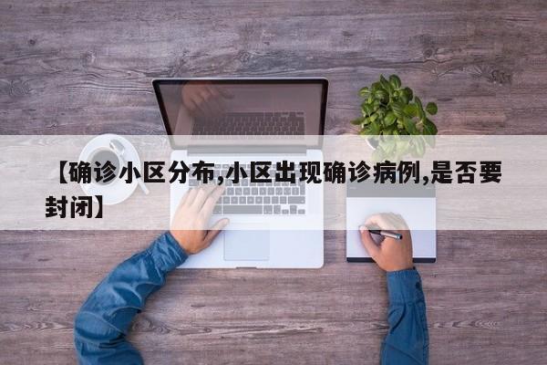 【确诊小区分布,小区出现确诊病例,是否要封闭】