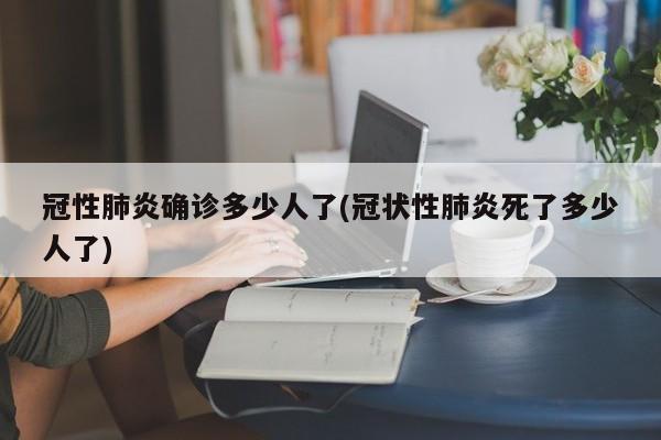 冠性肺炎确诊多少人了(冠状性肺炎死了多少人了)