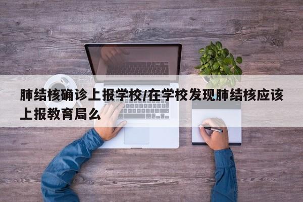 肺结核确诊上报学校/在学校发现肺结核应该上报教育局么