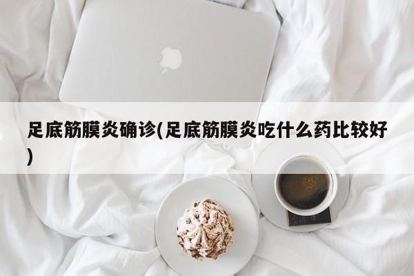 足底筋膜炎确诊(足底筋膜炎吃什么药比较好)