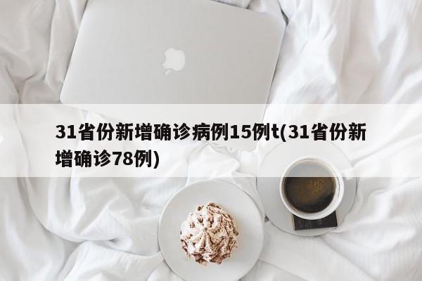 31省份新增确诊病例15例t(31省份新增确诊78例)