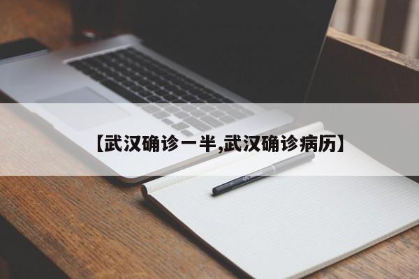 【武汉确诊一半,武汉确诊病历】
