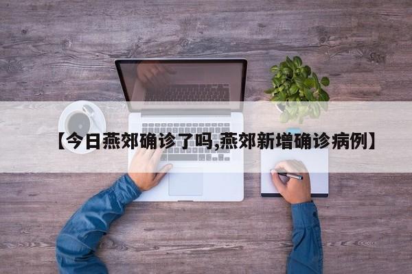 【今日燕郊确诊了吗,燕郊新增确诊病例】
