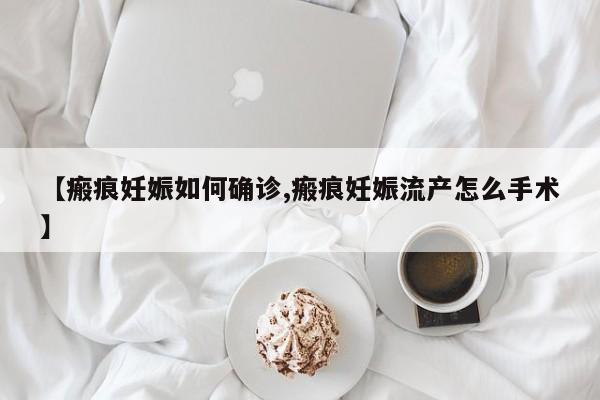 【瘢痕妊娠如何确诊,瘢痕妊娠流产怎么手术】