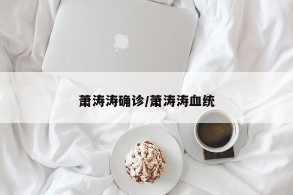 萧涛涛确诊/萧涛涛血统