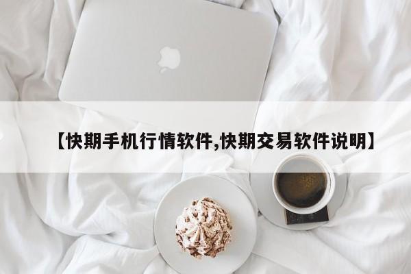 【快期手机行情软件,快期交易软件说明】