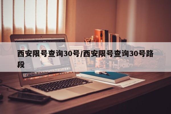 西安限号查询30号/西安限号查询30号路段
