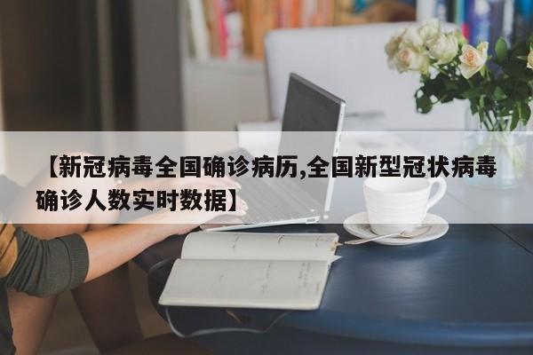 【新冠病毒全国确诊病历,全国新型冠状病毒确诊人数实时数据】